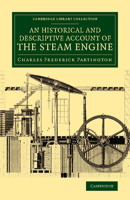 An Historical and Descriptive Account of the Steam Engine: Comprising a General View of the Various Modes of Employing Elastic Vapour as a Prime Mover in Mechanics; With an Appendix of Patents and Par 1357556446 Book Cover