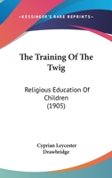 The Training of the Twig (Religious Education of Children) 1437342108 Book Cover