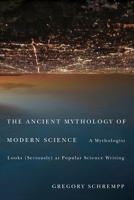 Ancient Mythology of Modern Science: A Mythologist Looks (Seriously) at Popular Science Writing 0773539891 Book Cover