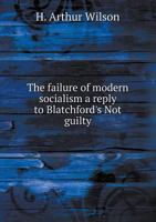 The Failure of Modern Socialism a Reply to Blatchford's Not Guilty 1015145841 Book Cover