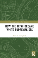 How the Irish Became White Supremacists (Routledge Studies in Irish Literature) 1032947063 Book Cover