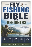 Fly Fishing Bible for Beginners: A Complete Guide to Casting, Reading Water, Selecting Flies, Catching More Fish, and Building Confidence on the Water B0H67SS41P Book Cover