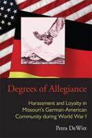 Degrees of Allegiance: Harassment and Loyalty in Missouri’s German-American Community during World War I 0821420038 Book Cover