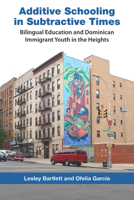 Additive Schooling in Subtractive Times: Bilingual Education and Dominican Immigrant Youth in the Heights 0826517633 Book Cover