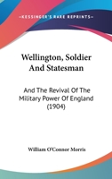 Wellington, Soldier and Statesman, and the Revival of the Military Power of England 1357202725 Book Cover