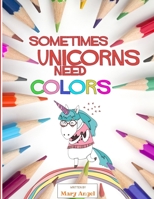 Sometimes Unicorns Need Colors: COLORING BOOK FOR PEOPLE THAT ABSOLUTELY LOVE UNICORNS 1082886408 Book Cover