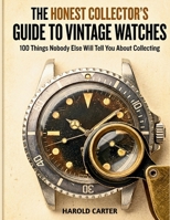 THE HONEST COLLECTOR'S GUIDE TO VINTAGE WATCHES: 100 Things Nobody Else Will Tell You About Collecting B0GXWQC893 Book Cover