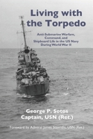 Living with the Torpedo: Anti-Submarine Warfare, Command, and Shipboard Life in the US Navy During World War II 0981819397 Book Cover