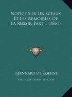 Notice Sur Les Sceaux Et Les Armoiries de La Russie, Part 1 (1861) 1160211582 Book Cover