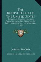 The Baptist Pulpit Of The United States: Eloquent And Instructive Passages From The Sermons Of Two Hundred Baptist Ministers 127674384X Book Cover