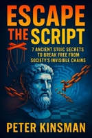 Escape the Script: 7 Ancient Stoic Secrets to Break Free from Society’s Invisible Chains - Unlock Inner Freedom: Timeless Wisdom for Resilience, Purpose & Happiness in Modern Life (Peter Kinsman) B0F885GTSH Book Cover