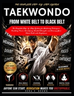 TAEKWONDO FROM WHITE BELT TO BLACK BELT: The Complete Step-by-Step System for Mastering Techniques, Building Power, Developing Mental Strength, and Earning Your Black Belt with Confidence B0H4SG2T9F Book Cover