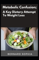 Metabolic Confusion; A Key Dietary Attempt To Weight Loss null Book Cover