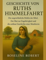 GESCHICHTE VON RUTHS HIMMELFAHRT:: Die ungewöhnliche Heldin der Bibel, der Mut zur Zugehörigkeit und die zeitlose Geschichte einer Moabiterin (German Edition) B0FQTS8MJD Book Cover