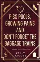 Piss Pools, Growing Pains & Don't Forget the Baggage Trains 1923061194 Book Cover