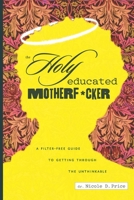 The Holy Educated Motherf*cker: A Filter-Free Guide to Getting Through the Unthinkable B08JF5HXLX Book Cover
