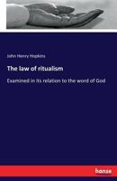 The Law of Ritualism, Examined in Its Relation to the Word of God, to the Primitive Church, to the Church of England, and to the Protestant Episcopal Church in the United States 0548735077 Book Cover