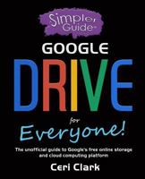 A Simpler Guide to Google Drive for Everyone: The Unofficial Guide to Google's Free Online Storage and Cloud Computing Platform 1909236128 Book Cover