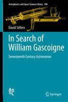 In Search of William Gascoigne: Seventeenth Century Astronomer 1489995749 Book Cover