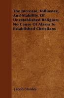 The Increase, Influence And Stability Of Unestablished Religion: No Cause Of Alarm To Established Christians, Being A Reply To Archdeacon's Nares's Charge 1432663488 Book Cover