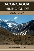 ACONCAGUA HIKING GUIDE 2026 – 2027: Conquer South America’s Highest Peak with Step-by-Step Guidance from Base Camp to Summit (EPIC TRAILS OF THE WORLD SERIES) B0GDZSGYBW Book Cover