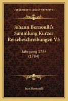 Johann Bernoulli's Sammlung Kurzer Reisebeschreibungen V5: Jahrgang 1784 (1784) 1166201775 Book Cover