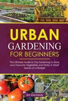 Urban Gardening for Beginners: The Ultimate Guide to City Gardening to Grow your Favourite Vegetables and Herbs in Small Spaces on a Budget B0915GWTLB Book Cover