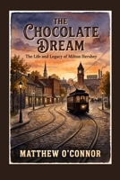 The Chocolate Dream: The Life and Legacy of Milton Hershey B0HFQNHYNP Book Cover