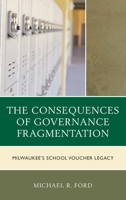 The Consequences of Governance Fragmentation: Milwaukee's School Voucher Legacy 1498546005 Book Cover