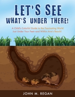 Let's See What's Under There!: A Child's Colorful Guide to the Fascinating World Just Under Your Feet-and Within Arm's Reach! 1662817622 Book Cover
