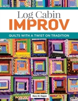 Log Cabin Improv: Quilts with a Twist on Tradition (Landauer) Easy, Scrap-Friendly Designs Using Simple Improvisation Techniques - Step-by-Step How-To, Assembly Diagrams, Design Advice, and More 1947163892 Book Cover