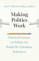 Making Politics Work: Practical Lessons on Politics for Would-Be Education Reformers 0226837963 Book Cover