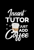 Insant Tutor Just Add Coffee: Funny Notebook for Tutor Funny Christmas Gift Idea for Tutor Tutor Journal 100 pages 6x9 inches 170421212X Book Cover