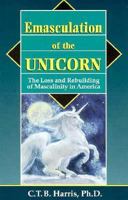 Emasculation of the Unicorn: The Loss and Rebuilding of Masculinity in America 0892540281 Book Cover