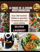 LA MAGIE DE LA CUISINE MÉDITERRANÉENNE: Avec 360 recettes faibles en glucides et saines pour une santé inédite B095GQ55G9 Book Cover
