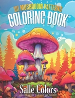 101 Mushroom Patterns: Adult Coloring Book For Mushroom Lovers, For Stress Relief Designs Featuring Pattern Mushroom, Unique Mycology, Fungi B0CS2WPYKJ Book Cover