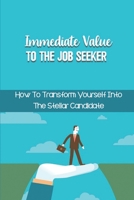 Immediate Value To The Job Seeker: How To Transform Yourself Into The Stellar Candidate: Transform Your Resumé B09BGKJTMJ Book Cover