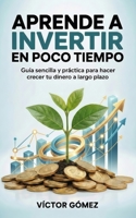 APRENDE A INVERTIR EN POCO TIEMPO: Guía sencilla y práctica para hacer crecer tu dinero a largo plazo (Spanish Edition) B0G76CMHQS Book Cover