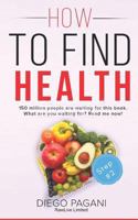 How to Find Health - Effects of Foods on the Body: The Relationship Between Foods, Health and Wellness for to Prevent and Reverse Disease 172596290X Book Cover