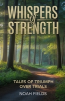 Whispers of Strength, Tales of Triumph Over Trials: Inspiring Stories of Courage, Change, and Unseen Resilience B0FVX48DJ3 Book Cover