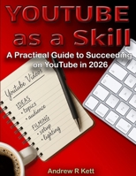 YouTube as a Skill: A Practical Guide to Succeeding on YouTube in 2026 (Andrew R Kett's YouTube Series) B0GYJ73WQ9 Book Cover