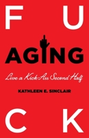Fuck Aging: Live a Kick-Ass Second Half 1544528884 Book Cover