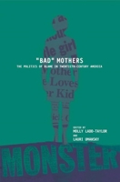 Bad Mothers: The Politics of Blame in Twentieth-Century America: The Politics of Blame in Twentieth-Century America 0814751202 Book Cover