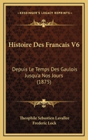 Histoire Des Francais V6: Depuis Le Temps Des Gaulois Jusqu'a Nos Jours (1875) 1166798682 Book Cover