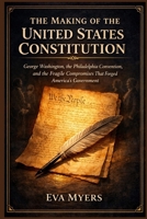 The Making of The United States Constitution: George Washington, the Philadelphia Convention, and the Fragile Compromises That Forged America's Government B0H26PJWTG Book Cover