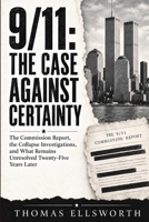 9/11: The Case Against Certainty: The Commission Report, the Collapse Investigations, and What Remains Unresolved Twenty-Five Years Later B0HJ98H7FC Book Cover