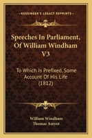 Speeches In Parliament, Of William Windham V3: To Which Is Prefixed, Some Account Of His Life 1164942808 Book Cover