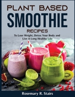 Plant Based Smoothie Recipes: To Lose Weight, Detox Your Body and Live A Long Healthy Life null Book Cover