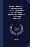 Prison Operations, from December 1, 1898 to December 1, 1900 [State of Tennessee]. Report of ... Auditing Accountant.. - Primary Source Edition 1376835061 Book Cover
