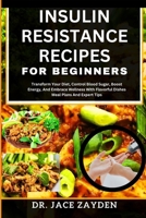 INSULIN RESISTANCE RECIPES FOR BEGINNERS: Transform Your Diet, Control Blood Sugar, Boost Energy, And Embrace Wellness With Flavorful Dishes Meal Plans And Expert Tips B0CTL4ZXKV Book Cover